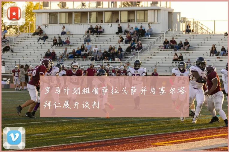 罗马计划租借萨拉戈萨并与塞尔塔拜仁展开谈判