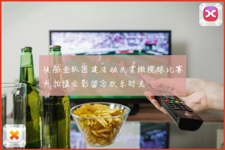快船全队团建活动共赏橄榄球比赛并拍摄合影留念欢乐时光