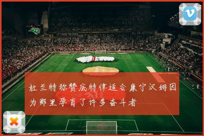 杜兰特称赞底特律适合康宁汉姆因为那里孕育了许多奋斗者