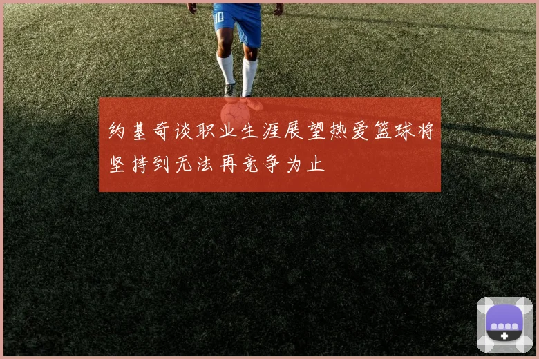 约基奇谈职业生涯展望热爱篮球将坚持到无法再竞争为止