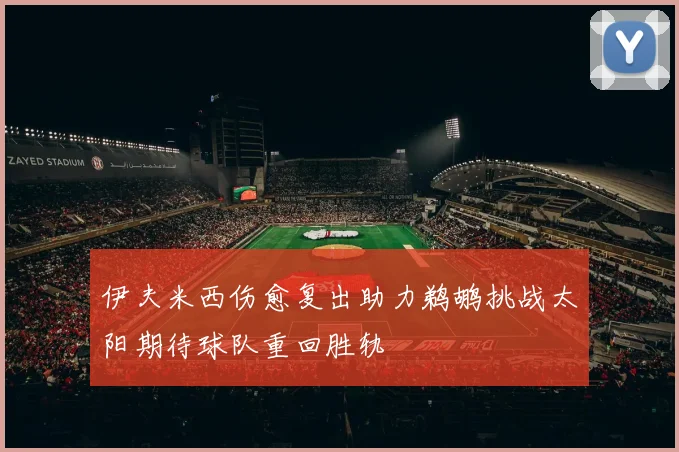 伊夫米西伤愈复出助力鹈鹕挑战太阳期待球队重回胜轨