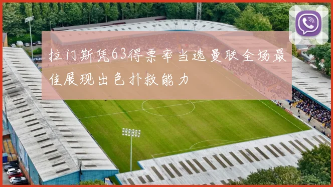 拉门斯凭63得票率当选曼联全场最佳展现出色扑救能力