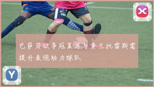 巴萨若欲争冠莱万与费兰托雷斯需提升表现助力球队