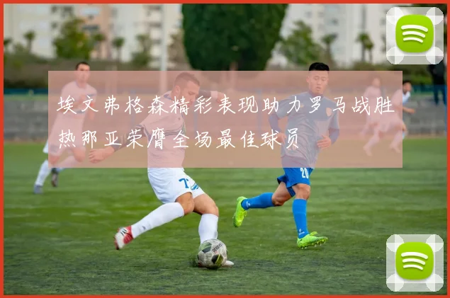 埃文弗格森精彩表现助力罗马战胜热那亚荣膺全场最佳球员
