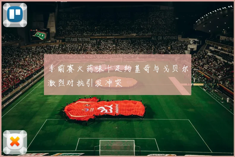季前赛火药味十足约基奇与戈贝尔激烈对抗引发冲突