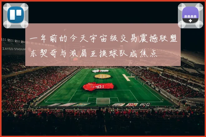 一年前的今天宇宙级交易震撼联盟东契奇与浓眉互换球队成焦点