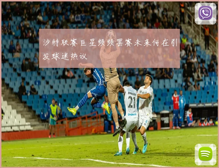 沙特联赛巨星频频罢赛未来何在引发球迷热议