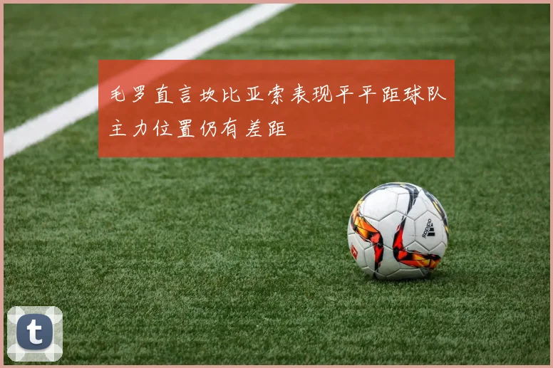 毛罗直言坎比亚索表现平平距球队主力位置仍有差距